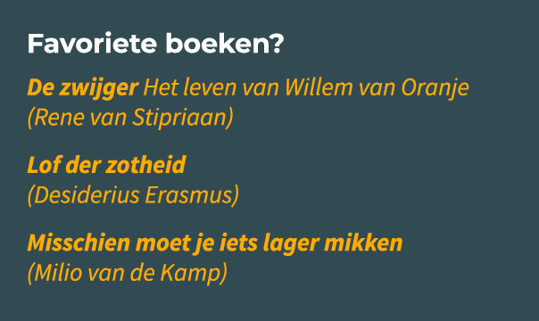 Favoriete boeken? De zwijger Het leven van Willem van Oranje (Rene van Stipriaan) Lof der zotheid (Desiderius Erasmus...